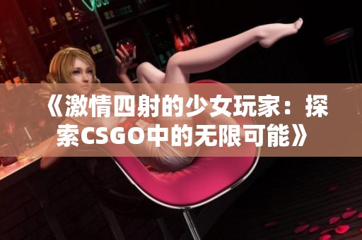 《激情四射的少女玩家：探索CSGO中的无限可能》