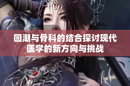 回潮与骨科的结合探讨现代医学的新方向与挑战