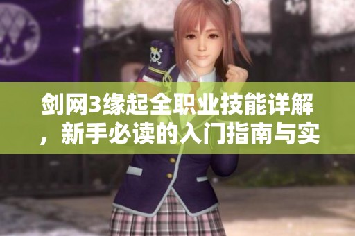 剑网3缘起全职业技能详解，新手必读的入门指南与实用技巧分享