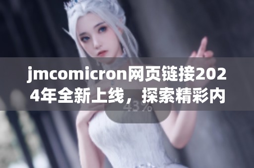 jmcomicron网页链接2024年全新上线，探索精彩内容！