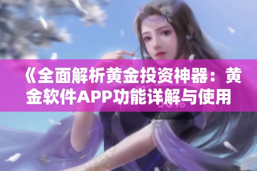 《全面解析黄金投资神器：黄金软件APP功能详解与使用指南》