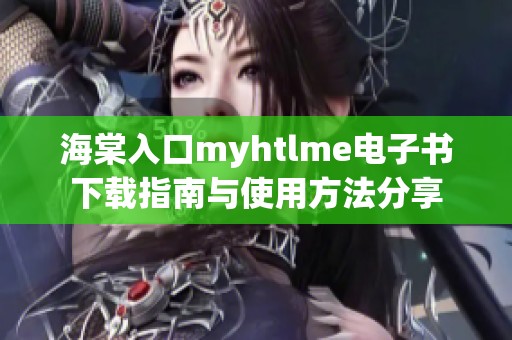 海棠入口myhtlme电子书下载指南与使用方法分享