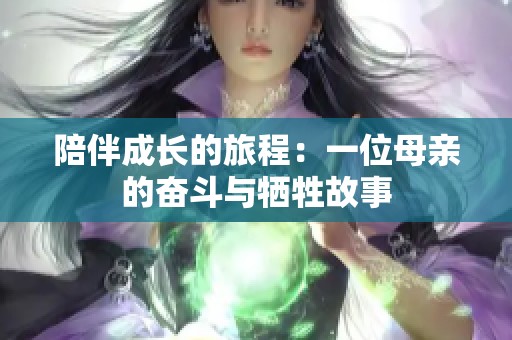 陪伴成长的旅程：一位母亲的奋斗与牺牲故事