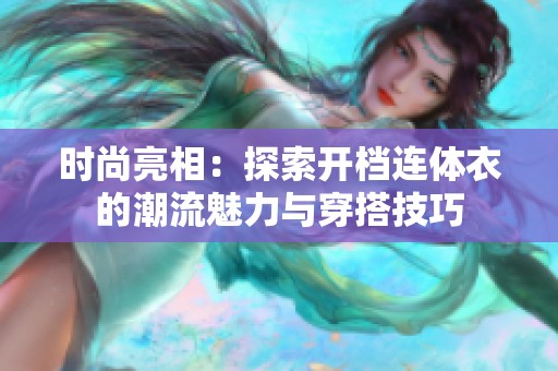 时尚亮相：探索开档连体衣的潮流魅力与穿搭技巧