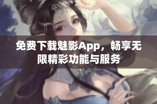 免费下载魅影App，畅享无限精彩功能与服务