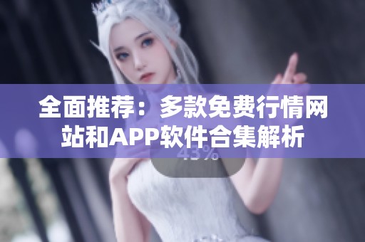 全面推荐：多款免费行情网站和APP软件合集解析