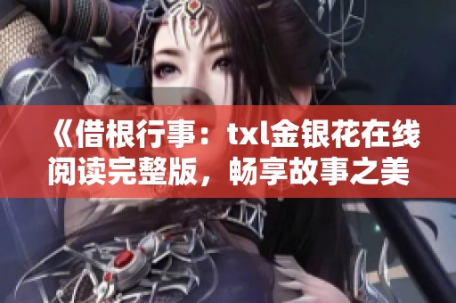 《借根行事：txl金银花在线阅读完整版，畅享故事之美》