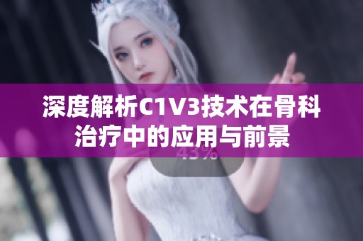 深度解析C1V3技术在骨科治疗中的应用与前景