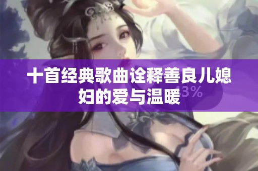 十首经典歌曲诠释善良儿媳妇的爱与温暖