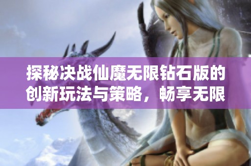 探秘决战仙魔无限钻石版的创新玩法与策略，畅享无限资源的乐趣与挑战