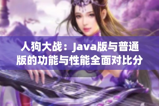 人狗大战：Java版与普通版的功能与性能全面对比分析