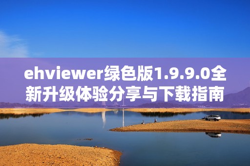 ehviewer绿色版1.9.9.0全新升级体验分享与下载指南