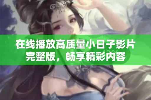 在线播放高质量小日子影片完整版，畅享精彩内容