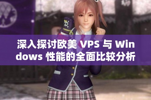 深入探讨欧美 VPS 与 Windows 性能的全面比较分析