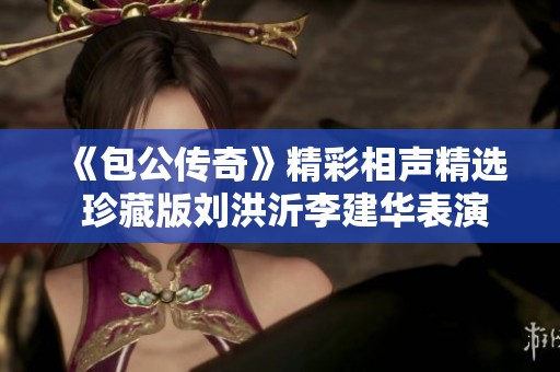 《包公传奇》精彩相声精选 珍藏版刘洪沂李建华表演可在线观看免费收听