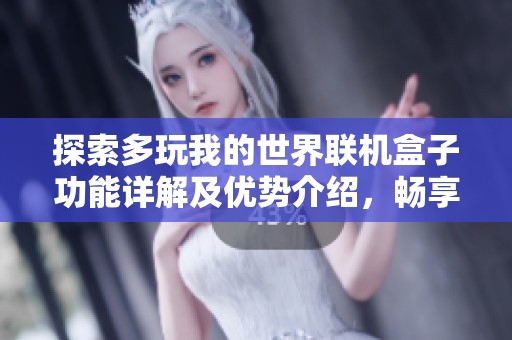 探索多玩我的世界联机盒子功能详解及优势介绍，畅享无限创意与乐趣体验