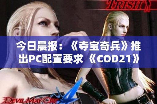 今日晨报：《夺宝奇兵》推出PC配置要求 《COD21》开启免费试玩活动详解与推荐