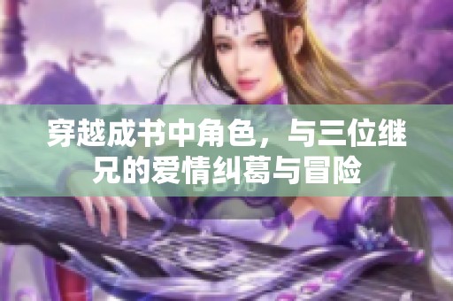 穿越成书中角色，与三位继兄的爱情纠葛与冒险