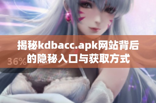 揭秘kdbacc.apk网站背后的隐秘入口与获取方式