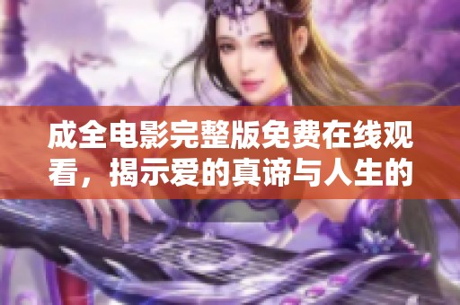 成全电影完整版免费在线观看，揭示爱的真谛与人生的选择