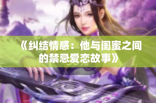 《纠结情感：他与闺蜜之间的禁忌爱恋故事》