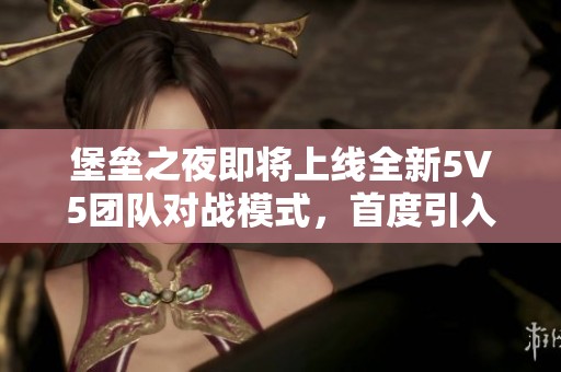 堡垒之夜即将上线全新5V5团队对战模式，首度引入第一人称视角体验！