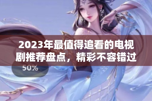 2023年最值得追看的电视剧推荐盘点，精彩不容错过