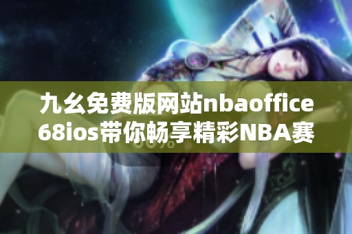 九幺免费版网站nbaoffice68ios带你畅享精彩NBA赛事体验