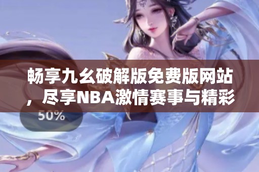 畅享九幺破解版免费版网站，尽享NBA激情赛事与精彩时刻