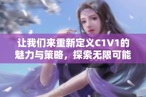 让我们来重新定义C1V1的魅力与策略，探索无限可能