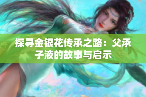 探寻金银花传承之路：父承子液的故事与启示