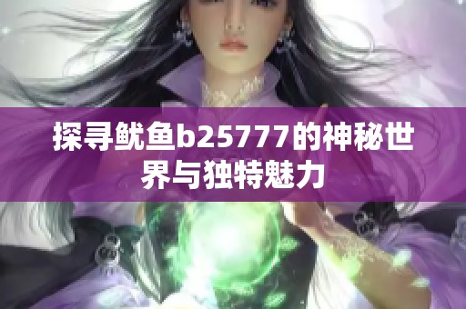 探寻鱿鱼b25777的神秘世界与独特魅力