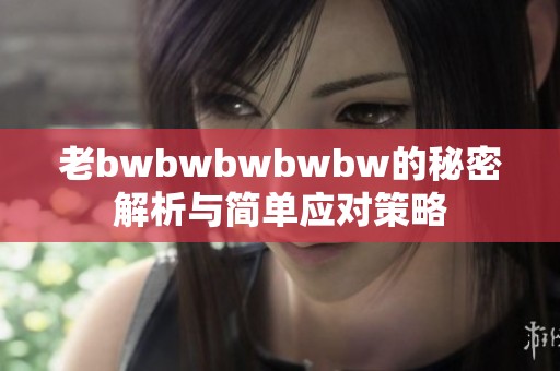 老bwbwbwbwbw的秘密解析与简单应对策略