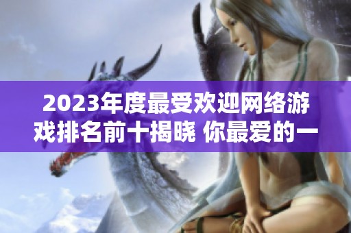 2023年度最受欢迎网络游戏排名前十揭晓 你最爱的一款在其中吗