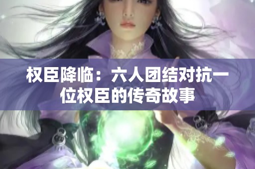 权臣降临：六人团结对抗一位权臣的传奇故事