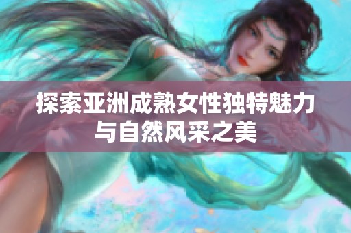 探索亚洲成熟女性独特魅力与自然风采之美