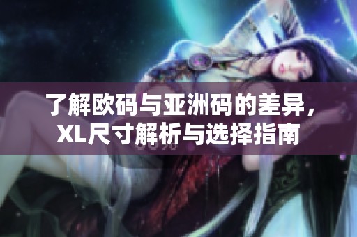 了解欧码与亚洲码的差异，XL尺寸解析与选择指南