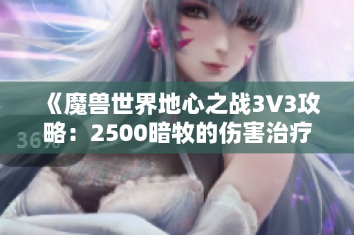 《魔兽世界地心之战3V3攻略：2500暗牧的伤害治疗技巧与时机分享》