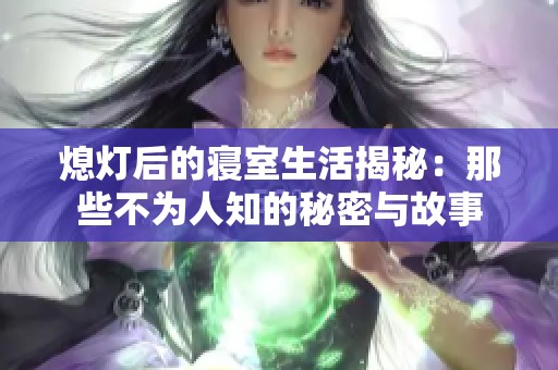 熄灯后的寝室生活揭秘：那些不为人知的秘密与故事