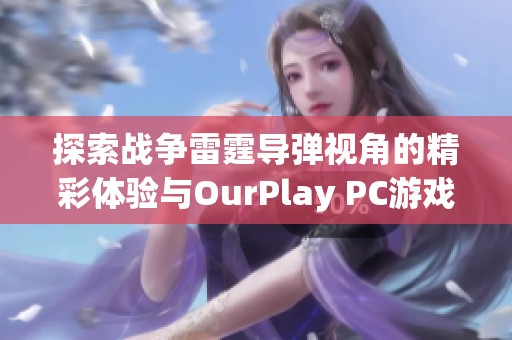 探索战争雷霆导弹视角的精彩体验与OurPlay PC游戏加速器的连接分析