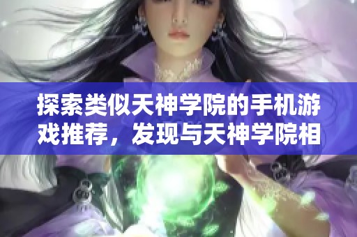 探索类似天神学院的手机游戏推荐，发现与天神学院相似的精彩游戏体验