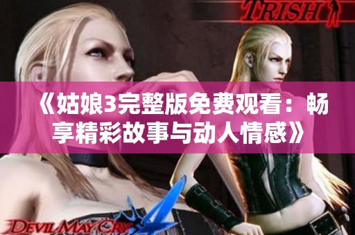 《姑娘3完整版免费观看：畅享精彩故事与动人情感》