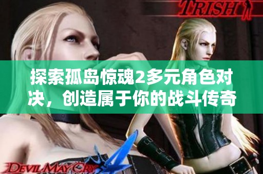 探索孤岛惊魂2多元角色对决，创造属于你的战斗传奇与精彩故事