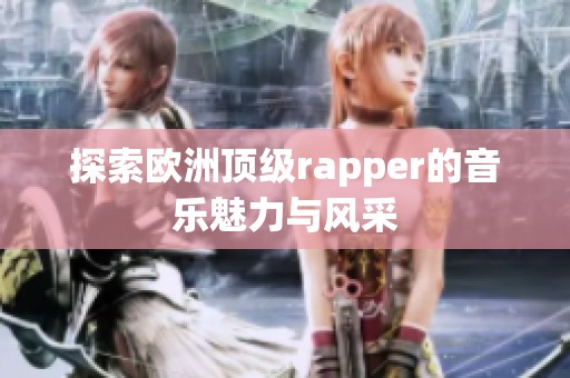 探索欧洲顶级rapper的音乐魅力与风采