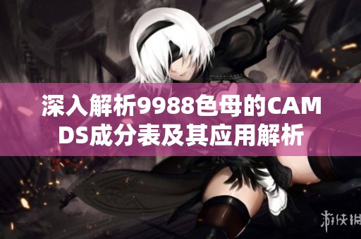 深入解析9988色母的CAMDS成分表及其应用解析