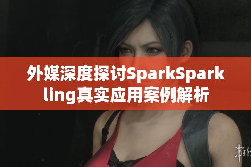 外媒深度探讨SparkSparkling真实应用案例解析