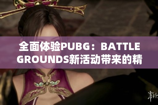 全面体验PUBG：BATTLEGROUNDS新活动带来的精彩战斗与挑战乐趣