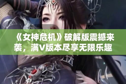 《女神危机》破解版震撼来袭，满V版本尽享无限乐趣