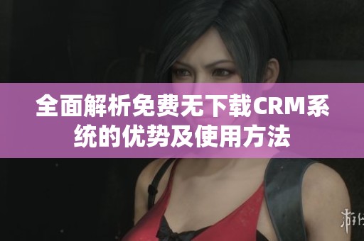 全面解析免费无下载CRM系统的优势及使用方法