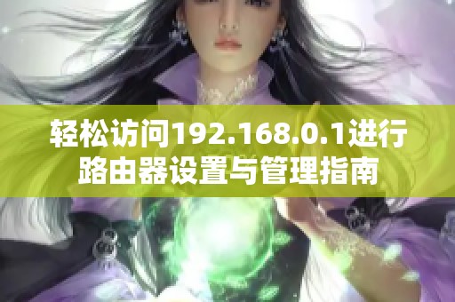 轻松访问192.168.0.1进行路由器设置与管理指南